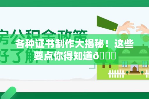 南昌各种证书制作大揭秘！这些要点你得知道😎